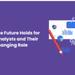 What the Future Holds for Data Analysts and Their Changing Role